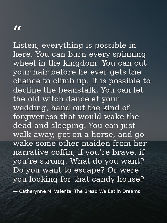 Listen, everything is possible in here. You can burn every spinning wheel in the kingdom. You can cut your hair before h — Catherynne M. Valente, The Bread We Eat in Dreams