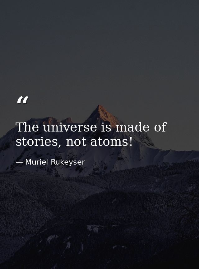 The universe is made of stories, not atoms! — Muriel Rukeyser