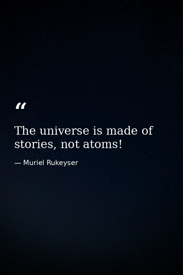 The universe is made of stories, not atoms! — Muriel Rukeyser