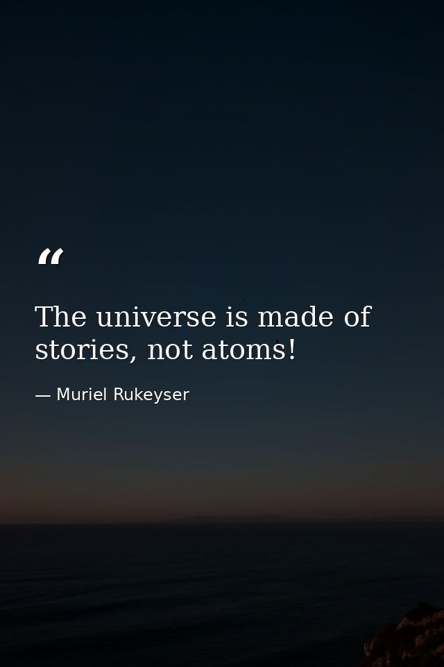 The universe is made of stories, not atoms! — Muriel Rukeyser