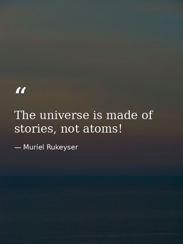 The universe is made of stories, not atoms! — Muriel Rukeyser