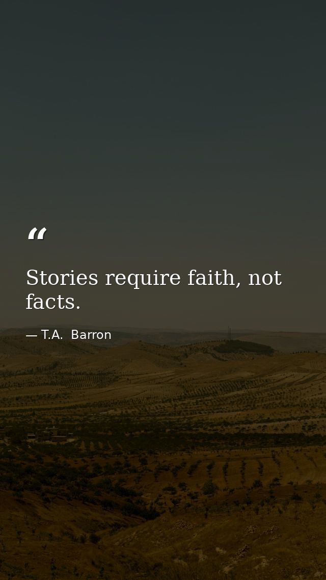 Stories require faith, not facts. — T.A.  Barron