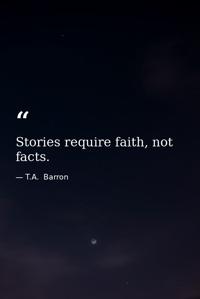 Stories require faith, not facts. — T.A.  Barron