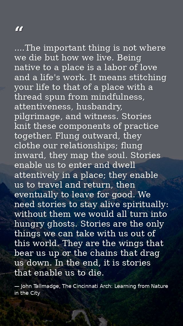 ....The important thing is not where we die but how we live. Being native to a place is a labor of love and a life's wor — John Tallmadge, The Cincinnati Arch: Learning from Nature in the City