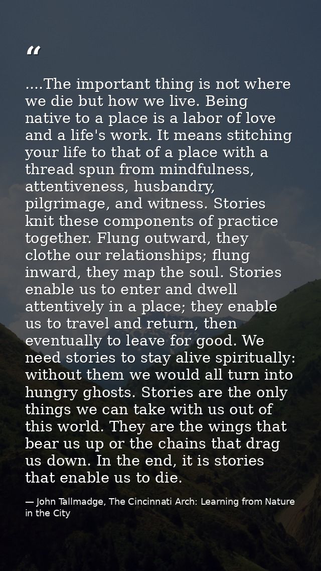 ....The important thing is not where we die but how we live. Being native to a place is a labor of love and a life's wor — John Tallmadge, The Cincinnati Arch: Learning from Nature in the City
