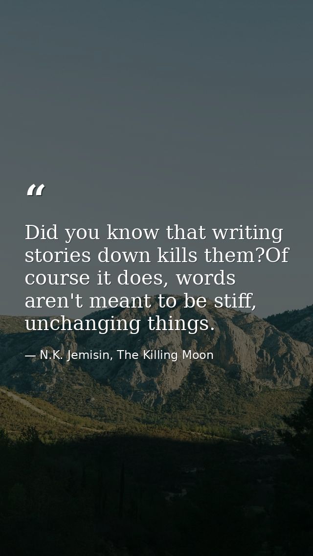 Did you know that writing stories down kills them?Of course it does, words aren't meant to be stiff, unchanging things. — N.K. Jemisin, The Killing Moon