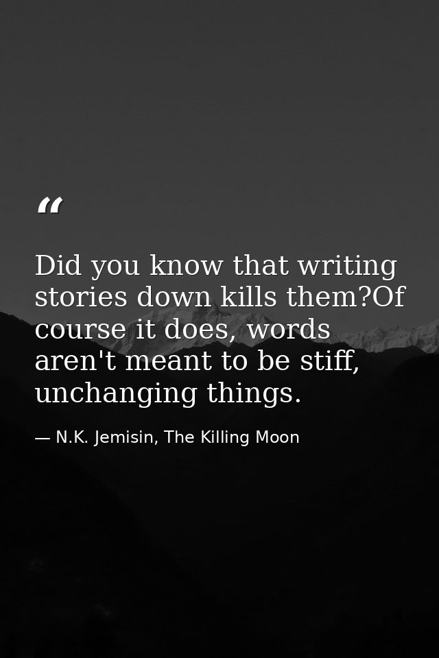 Did you know that writing stories down kills them?Of course it does, words aren't meant to be stiff, unchanging things. — N.K. Jemisin, The Killing Moon
