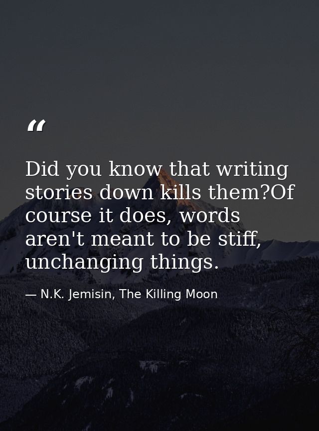 Did you know that writing stories down kills them?Of course it does, words aren't meant to be stiff, unchanging things. — N.K. Jemisin, The Killing Moon