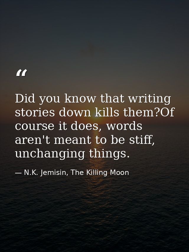 Did you know that writing stories down kills them?Of course it does, words aren't meant to be stiff, unchanging things. — N.K. Jemisin, The Killing Moon