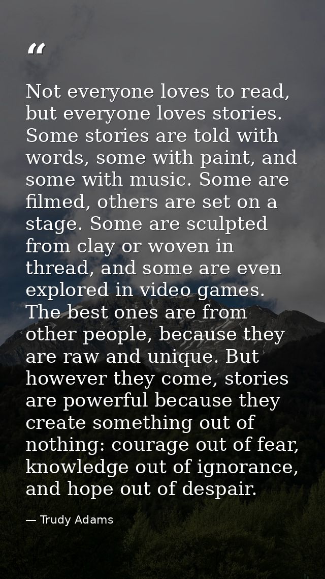 Not everyone loves to read, but everyone loves stories. Some stories are told with words, some with paint, and some with — Trudy Adams