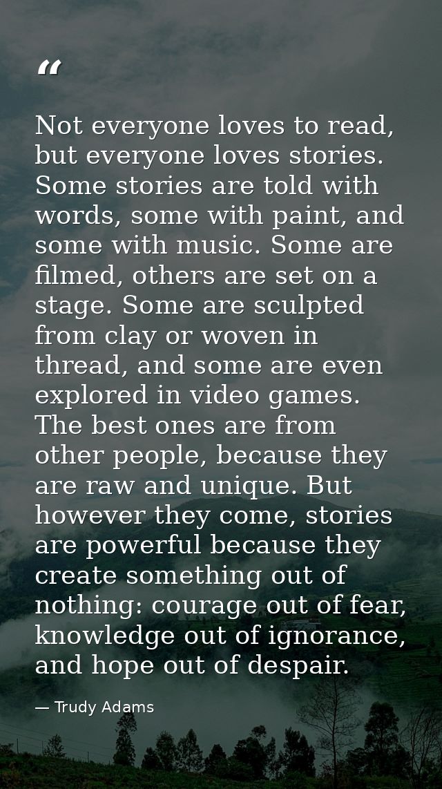 Not everyone loves to read, but everyone loves stories. Some stories are told with words, some with paint, and some with — Trudy Adams