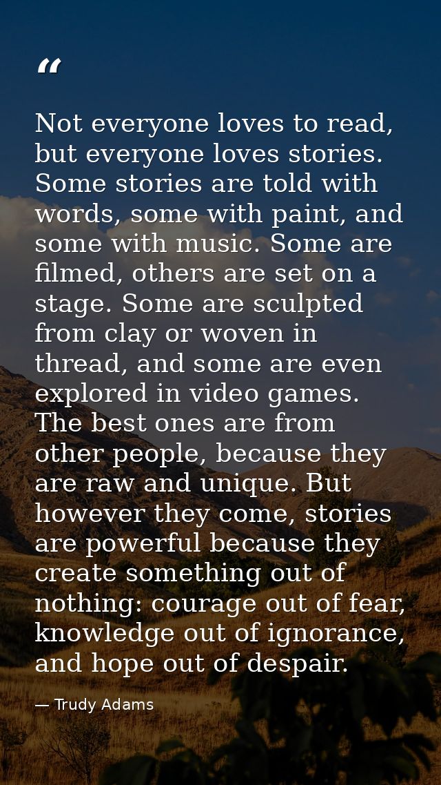 Not everyone loves to read, but everyone loves stories. Some stories are told with words, some with paint, and some with — Trudy Adams