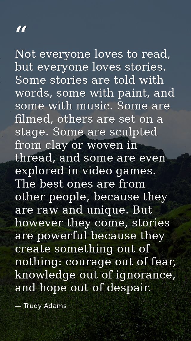 Not everyone loves to read, but everyone loves stories. Some stories are told with words, some with paint, and some with — Trudy Adams