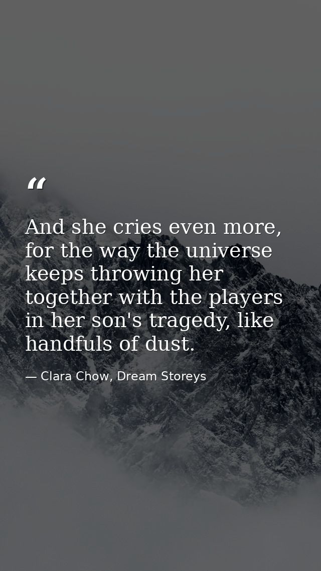 And she cries even more, for the way the universe keeps throwing her together with the players in her son's tragedy, lik — Clara Chow, Dream Storeys