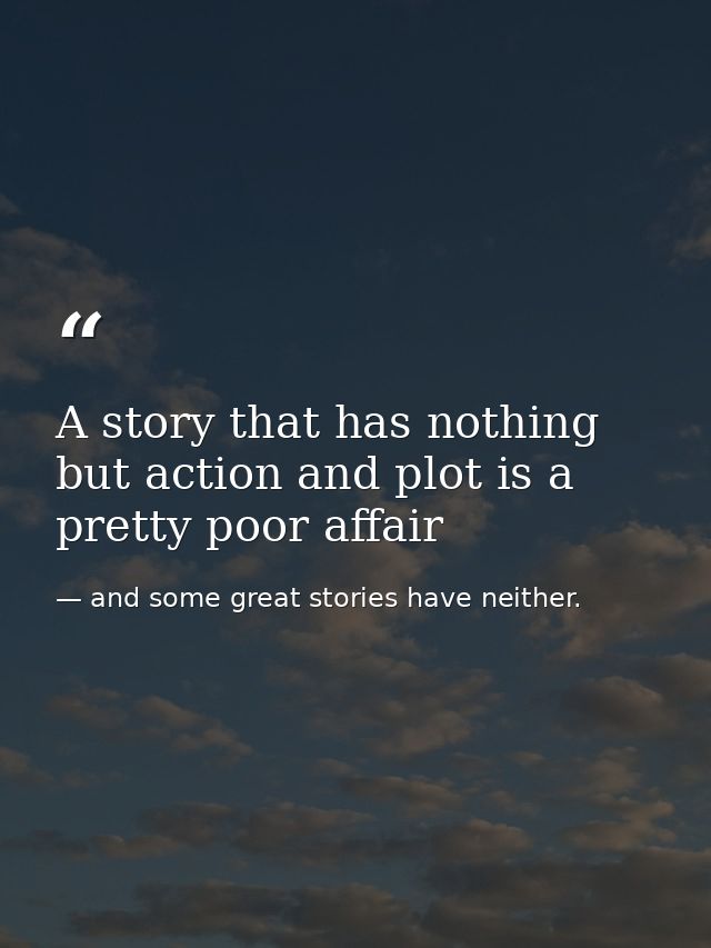 A story that has nothing but action and plot is a pretty poor affair — and some great stories have neither.