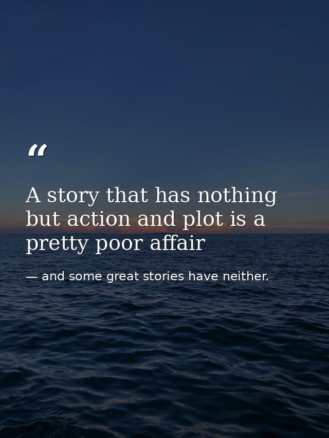 A story that has nothing but action and plot is a pretty poor affair — and some great stories have neither.
