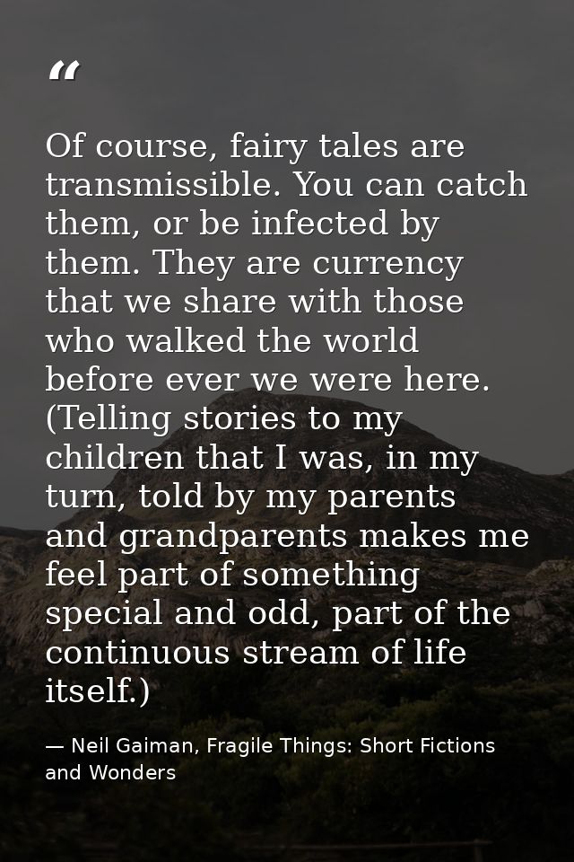 Of course, fairy tales are transmissible. You can catch them, or be infected by them. They are currency that we share wi — Neil Gaiman, Fragile Things: Short Fictions and Wonders