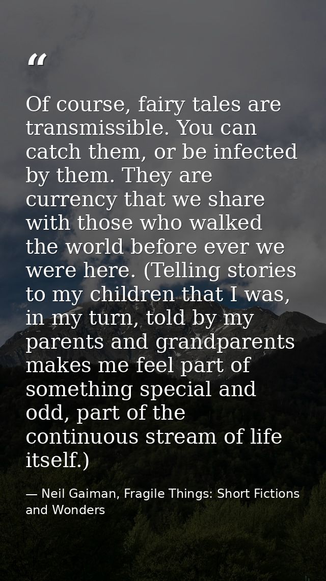 Of course, fairy tales are transmissible. You can catch them, or be infected by them. They are currency that we share wi — Neil Gaiman, Fragile Things: Short Fictions and Wonders