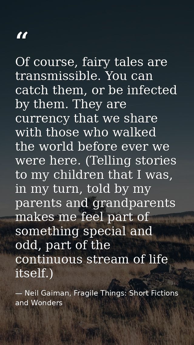 Of course, fairy tales are transmissible. You can catch them, or be infected by them. They are currency that we share wi — Neil Gaiman, Fragile Things: Short Fictions and Wonders