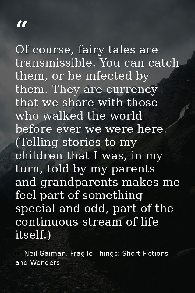 Of course, fairy tales are transmissible. You can catch them, or be infected by them. They are currency that we share wi — Neil Gaiman, Fragile Things: Short Fictions and Wonders
