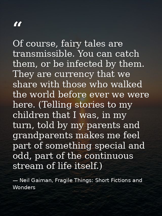 Of course, fairy tales are transmissible. You can catch them, or be infected by them. They are currency that we share wi — Neil Gaiman, Fragile Things: Short Fictions and Wonders
