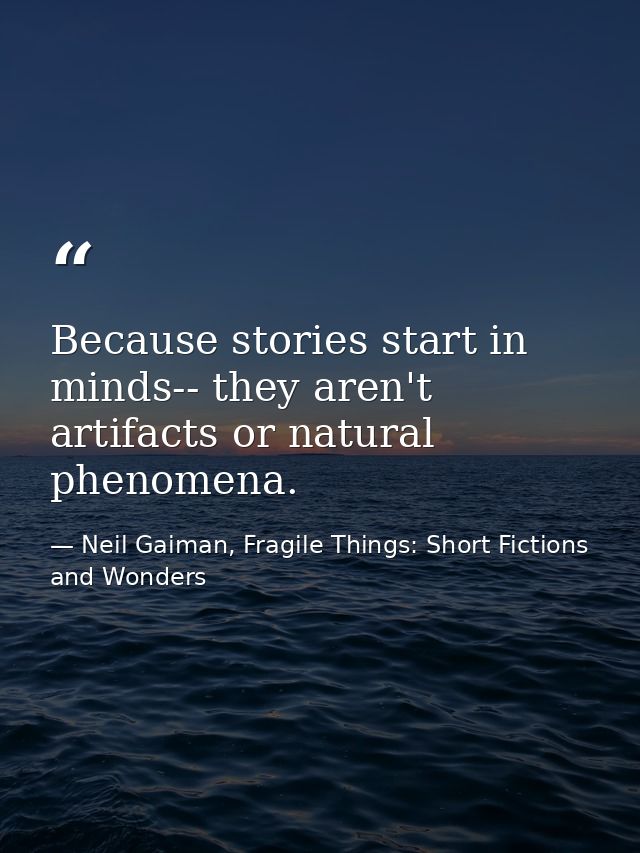 Because stories start in minds-- they aren't artifacts or natural phenomena. — Neil Gaiman, Fragile Things: Short Fictions and Wonders
