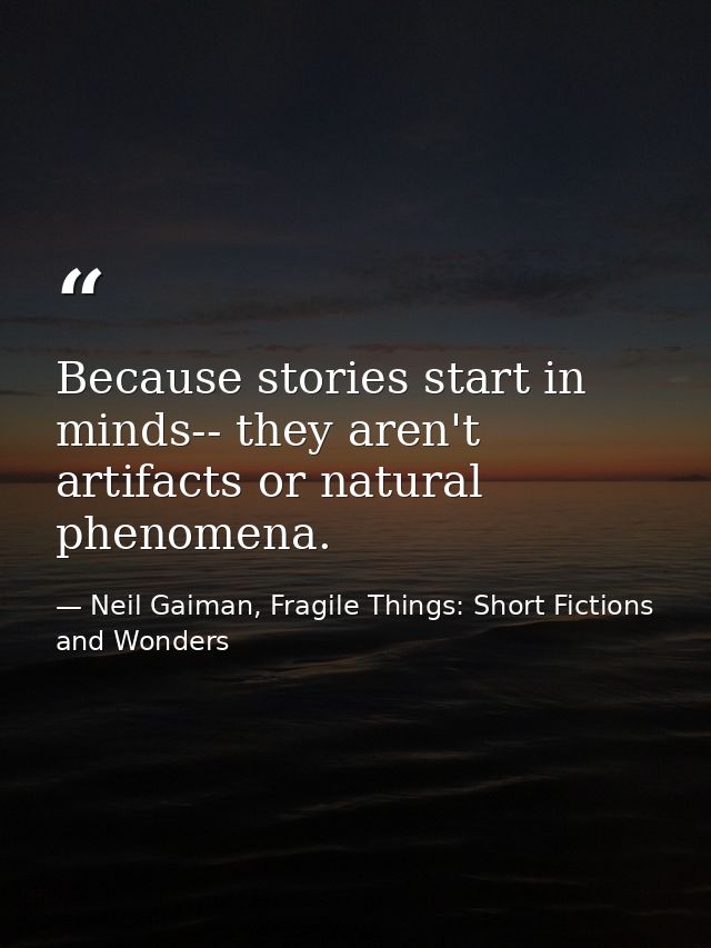 Because stories start in minds-- they aren't artifacts or natural phenomena. — Neil Gaiman, Fragile Things: Short Fictions and Wonders