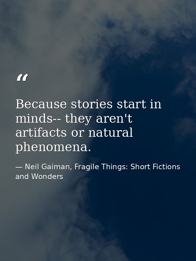 Because stories start in minds-- they aren't artifacts or natural phenomena. — Neil Gaiman, Fragile Things: Short Fictions and Wonders