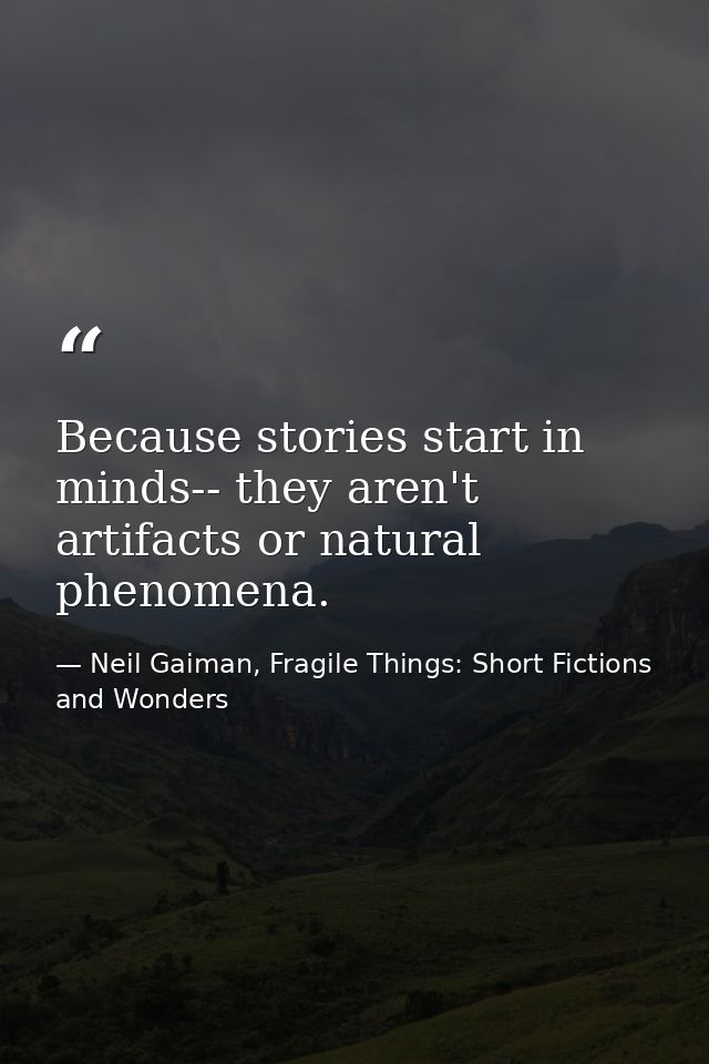 Because stories start in minds-- they aren't artifacts or natural phenomena. — Neil Gaiman, Fragile Things: Short Fictions and Wonders