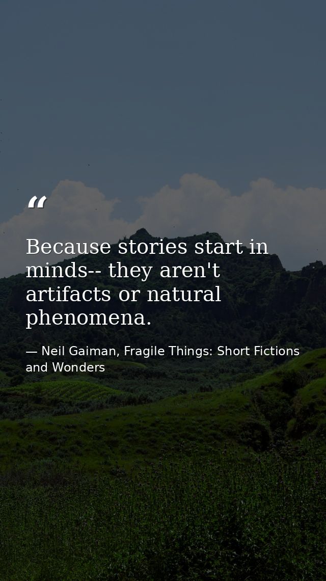 Because stories start in minds-- they aren't artifacts or natural phenomena. — Neil Gaiman, Fragile Things: Short Fictions and Wonders