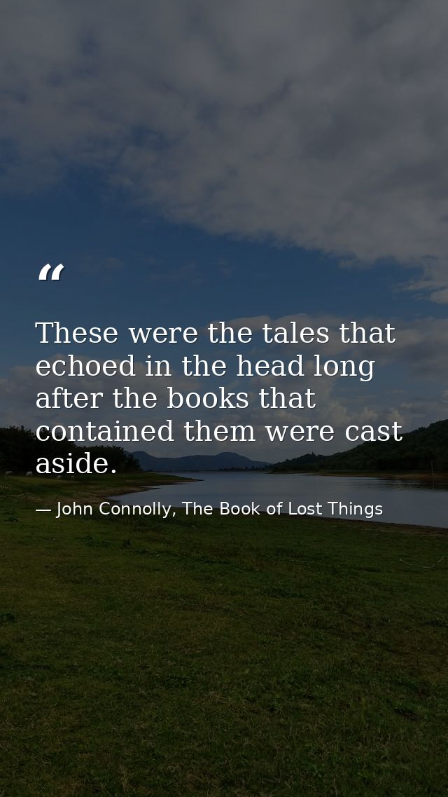 These were the tales that echoed in the head long after the books that contained them were cast aside. — John Connolly, The Book of Lost Things