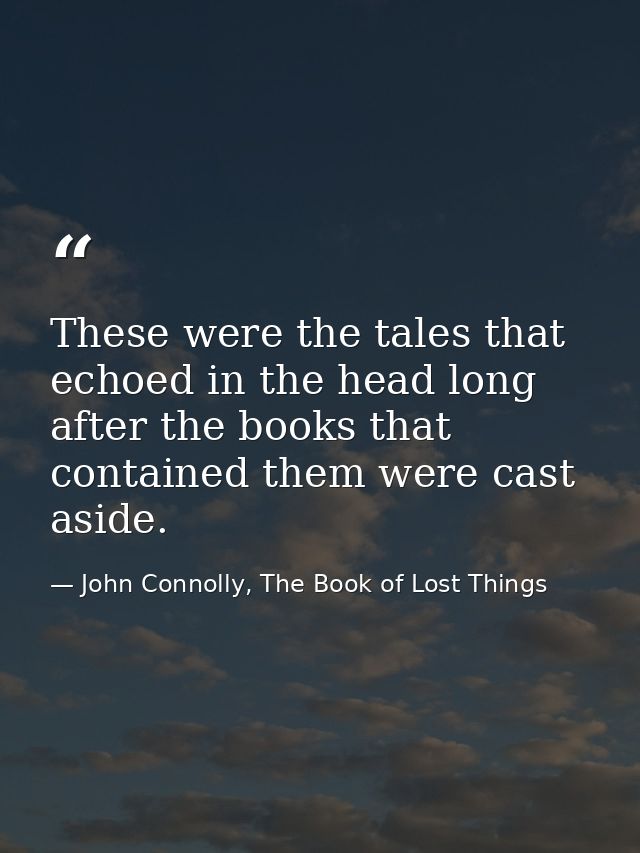 These were the tales that echoed in the head long after the books that contained them were cast aside. — John Connolly, The Book of Lost Things