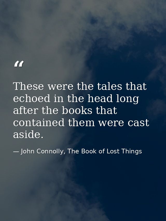 These were the tales that echoed in the head long after the books that contained them were cast aside. — John Connolly, The Book of Lost Things