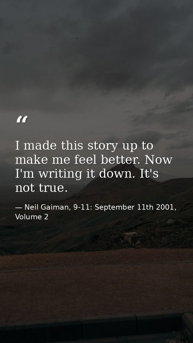 I made this story up to make me feel better. Now I'm writing it down. It's not true. — Neil Gaiman, 9-11: September 11th 2001, Volume 2