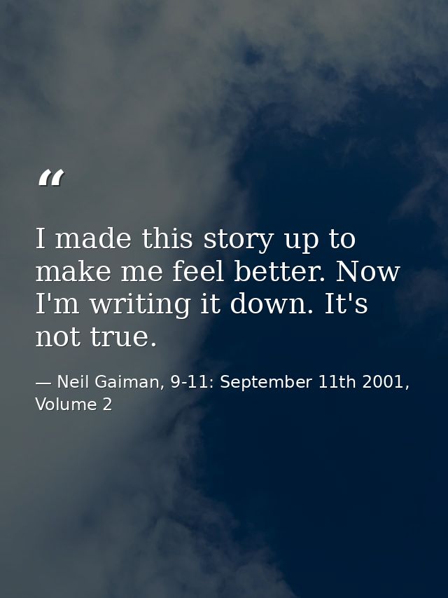 I made this story up to make me feel better. Now I'm writing it down. It's not true. — Neil Gaiman, 9-11: September 11th 2001, Volume 2