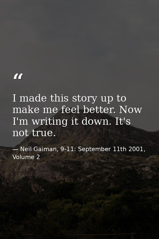 I made this story up to make me feel better. Now I'm writing it down. It's not true. — Neil Gaiman, 9-11: September 11th 2001, Volume 2