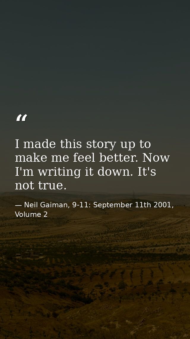 I made this story up to make me feel better. Now I'm writing it down. It's not true. — Neil Gaiman, 9-11: September 11th 2001, Volume 2