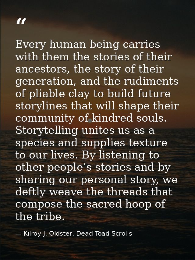 Every human being carries with them the stories of their ancestors, the story of their generation, and the rudiments of  — Kilroy J. Oldster, Dead Toad Scrolls