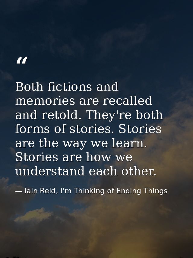 Both fictions and memories are recalled and retold. They're both forms of stories. Stories are the way we learn. Stories — Iain Reid, I'm Thinking of Ending Things