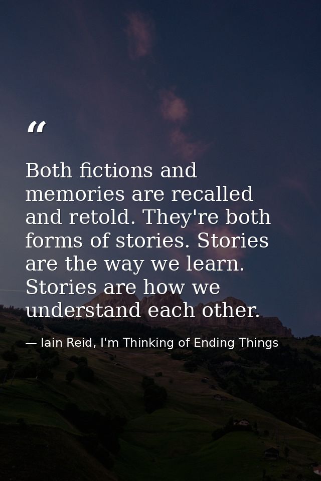 Both fictions and memories are recalled and retold. They're both forms of stories. Stories are the way we learn. Stories — Iain Reid, I'm Thinking of Ending Things