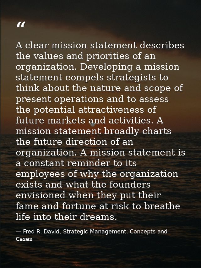 A clear mission statement describes the values and priorities of an organization. Developing a mission statement compels — Fred R. David, Strategic Management: Concepts and Cases