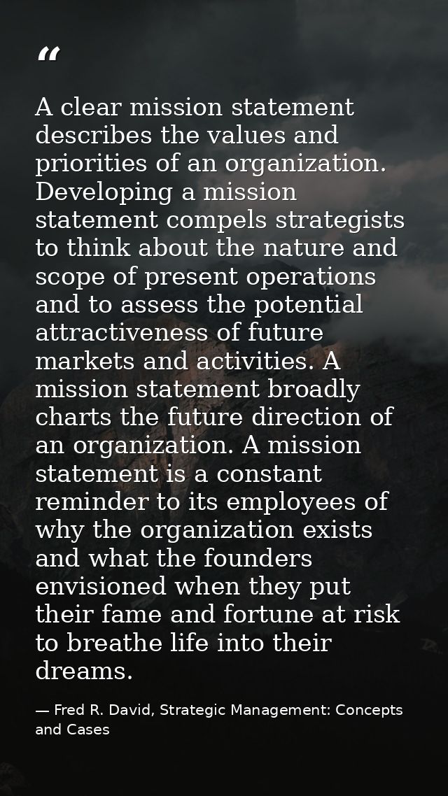 A clear mission statement describes the values and priorities of an organization. Developing a mission statement compels — Fred R. David, Strategic Management: Concepts and Cases