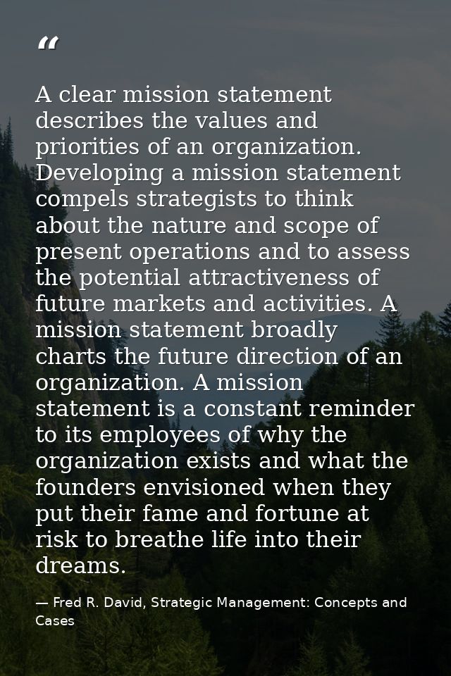 A clear mission statement describes the values and priorities of an organization. Developing a mission statement compels — Fred R. David, Strategic Management: Concepts and Cases