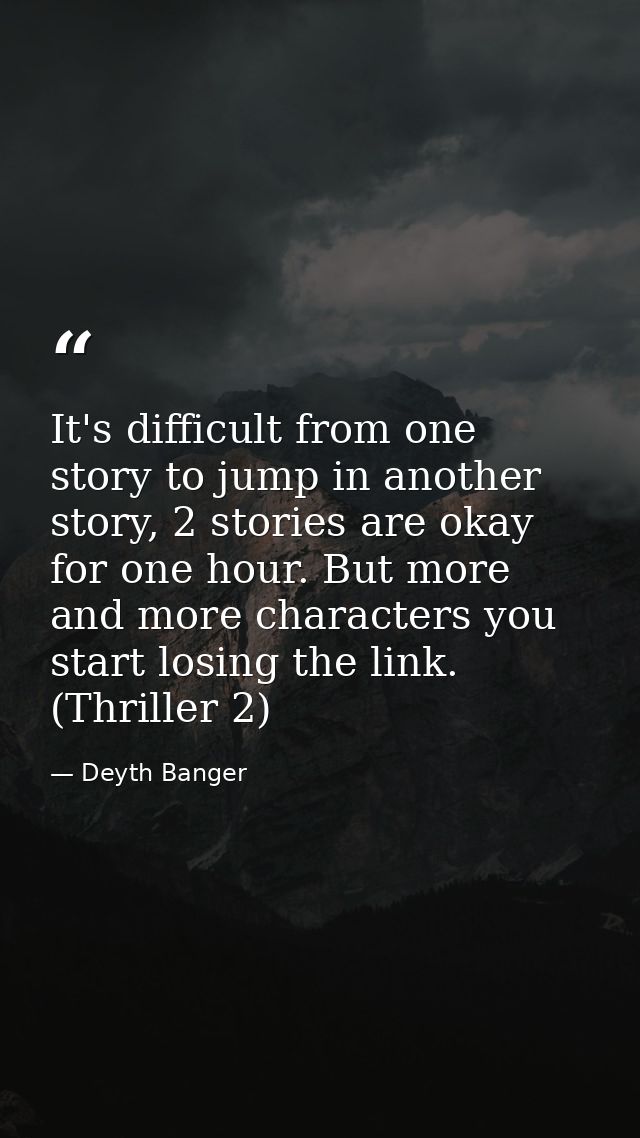 It's difficult from one story to jump in another story, 2 stories are okay for one hour. But more and more characters yo — Deyth Banger