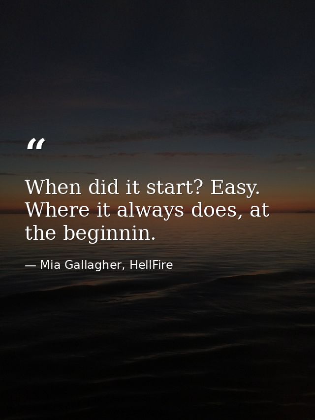 When did it start? Easy. Where it always does, at the beginnin. — Mia Gallagher, HellFire