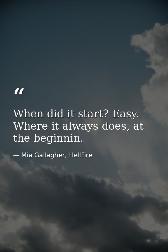 When did it start? Easy. Where it always does, at the beginnin. — Mia Gallagher, HellFire