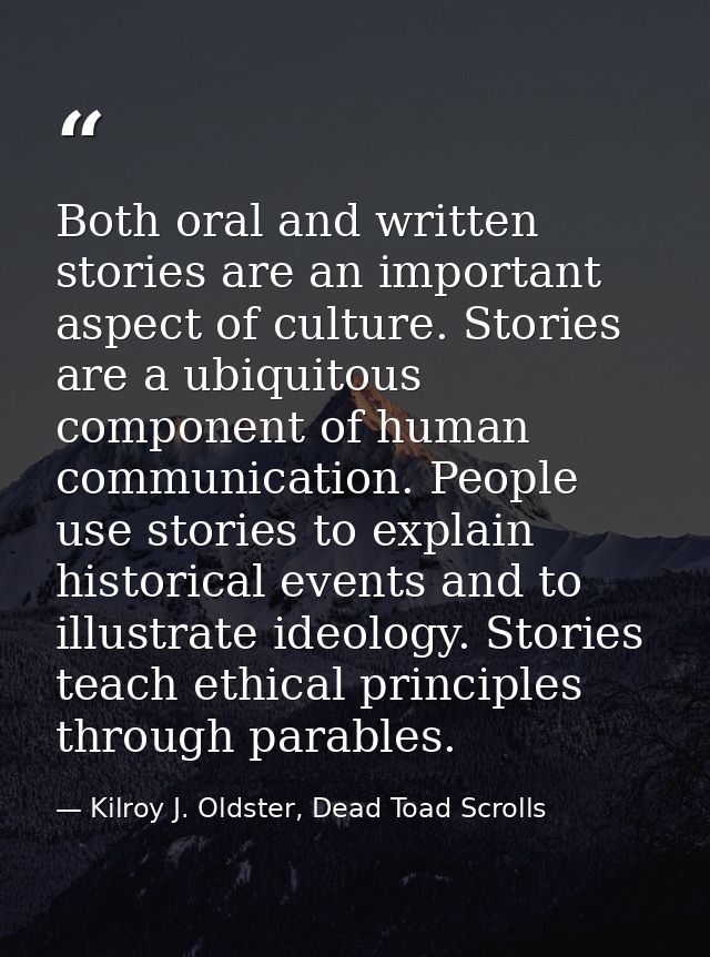 Both oral and written stories are an important aspect of culture. Stories are a ubiquitous component of human communicat — Kilroy J. Oldster, Dead Toad Scrolls