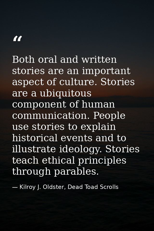Both oral and written stories are an important aspect of culture. Stories are a ubiquitous component of human communicat — Kilroy J. Oldster, Dead Toad Scrolls