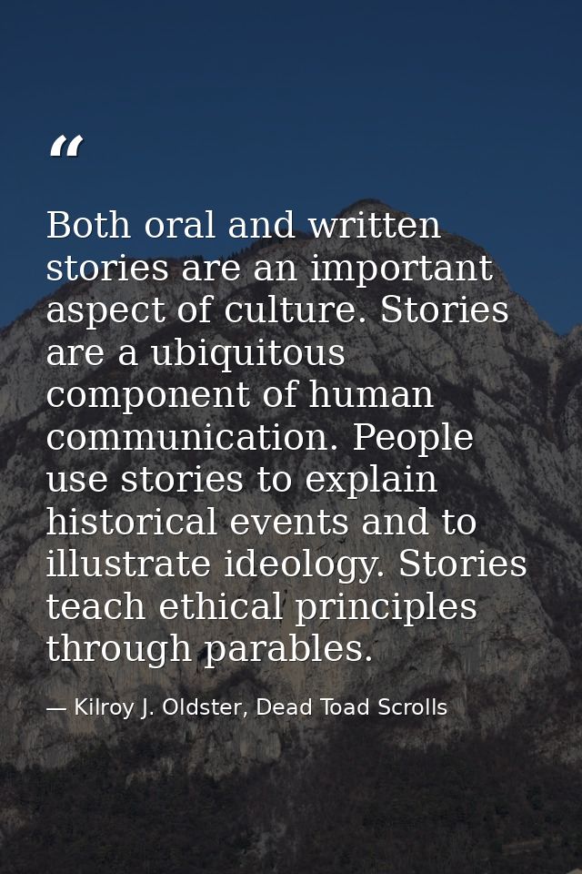 Both oral and written stories are an important aspect of culture. Stories are a ubiquitous component of human communicat — Kilroy J. Oldster, Dead Toad Scrolls