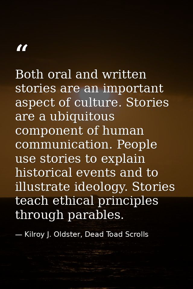Both oral and written stories are an important aspect of culture. Stories are a ubiquitous component of human communicat — Kilroy J. Oldster, Dead Toad Scrolls